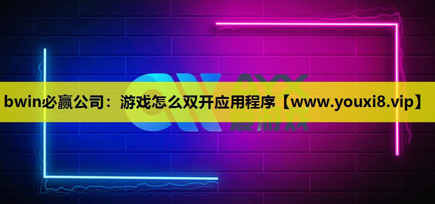 bwin必赢公司：游戏怎么双开应用程序
